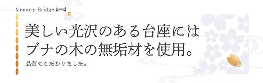 美しい光沢のある台座にはブナの木の無垢材を使用。