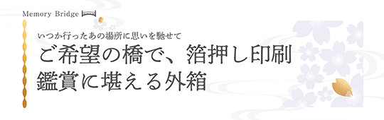 ご希望の橋で、箔押し印刷。鑑賞に堪える外箱